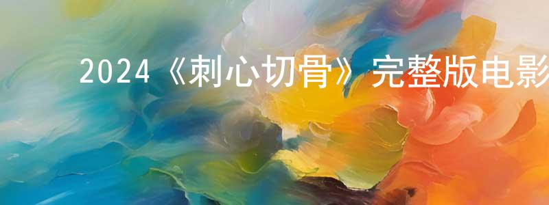﻿邓俊源发布﻿2024《刺心切骨》完整版电影/在线观看/百度云-美剧天堂